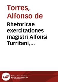 Rhetoricae exercitationes magistri Alfonsi Turritani, amplissimi diui Isidori collegij patroni, et eloquentiae professoris in Academia Complutensi ... | Biblioteca Virtual Miguel de Cervantes