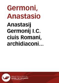 Anastasij Germonij I.C. ciuis Romani, archidiaconi Taurinensis ... De sacrorum immunitatibus libri tres ... ; eiusdem De indultis apostolicis tractatus : ad quorum faciliorem vsum summae exactissimae a Francisco Auantio, ciue Veneto elaboratae ... in communem studiosorum vtilitatem prodeunt : cum rerum, quae notatu dignae visae sunt, elencho absolutissimo, ab eodem Auantio elucubrato ... | Biblioteca Virtual Miguel de Cervantes