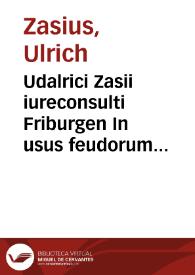 Udalrici Zasii iureconsulti Friburgen In usus feudorum epitome, ordine et utilitate commendabilis | Biblioteca Virtual Miguel de Cervantes