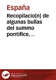 Recopilacio[n] de algunas bullas del summo pontifice, co[n]cedidas, en fauor dela [sic] jurisdicio[n] real, con todas las Pragmaticas, y algunas leyes del reyno, hechas para la buena gouernacion y guarda de la justicia y muchas Pragmaticas y leyes añadidas q[ue] hasta aqui no fueron impressas | Biblioteca Virtual Miguel de Cervantes