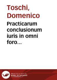 Practicarum conclusionum iuris in omni foro frequentiorum Dominici TT. S. Onuphrii S.R.E. presb. Cardin. Tuschi, tomus primus [ -octauus] ... | Biblioteca Virtual Miguel de Cervantes