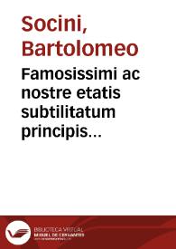 Famosissimi ac nostre etatis subtilitatum principis Bartholomei Socini Senensis iuris utriusque doctoris Preclara lectura super prima parte Digesti Veteris | Biblioteca Virtual Miguel de Cervantes