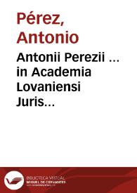 Antonii Perezii ... in Academia Lovaniensi Juris Civilis antecessoris, Institutiones imperiales erotematibus distinctae | Biblioteca Virtual Miguel de Cervantes