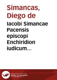 Iacobi Simancae Pacensis episcopi Enchiridion iudicum violatae religionis, ad extirpandas haereses theoricen et praxim summa breuitate complectens ... | Biblioteca Virtual Miguel de Cervantes