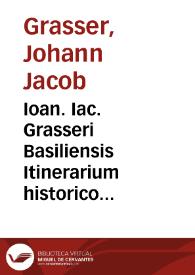 Ioan. Iac. Grasseri Basiliensis Itinerarium historico politicum : | Biblioteca Virtual Miguel de Cervantes