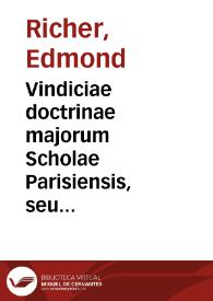 Vindiciae doctrinae majorum Scholae Parisiensis, seu Constans et perpetua Scholae Parisiensis doctrina de authoritate et infallibilitate Ecclesiae in rebus fidei et morum, contra defensores Monarchiae universalis et absolutae Curiae Romanae | Biblioteca Virtual Miguel de Cervantes