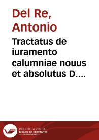 Tractatus de iuramento calumniae nouus et absolutus D. Antonii del Re ... | Biblioteca Virtual Miguel de Cervantes