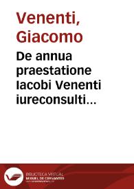 De annua praestatione Iacobi Venenti iureconsulti clarissimi Bononiensis tractatus, non solùm quotidianus et vtilis, sed et variarum quaestionum explicatione refertus | Biblioteca Virtual Miguel de Cervantes