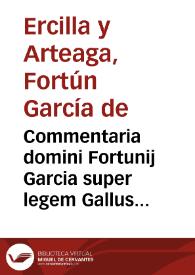 Commentaria domini Fortunij Garcia super legem Gallus de liberis et posthu. ff. diuisa in quattuor repetitiones | Biblioteca Virtual Miguel de Cervantes