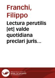 Lectura perutilis [et] valde quotidiana preclari juris vtriusq[ue] docto[ri] d. Philippi de Franchis super quotidiano [et] admodum versatili titulo extra de appellationi[bus] [et] nullitatibus sententiarum | Biblioteca Virtual Miguel de Cervantes