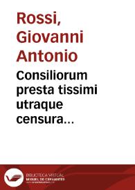 Consiliorum presta tissimi utraque censura Iuriconsulti Domi. Ioannis Anthonij Rubei Alexandrini ... | Biblioteca Virtual Miguel de Cervantes