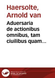 Aduersaria de actionibus omnibus, tam ciuilibus quam criminalibus : | Biblioteca Virtual Miguel de Cervantes