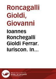 Ioannes Ronchegalli Gioldi Ferrar. Iuriscon. In titulum Institutionum de bonorum possessionib. interpretatio, disputatioq. Pisis habita, anno MDXLIIII ... | Biblioteca Virtual Miguel de Cervantes