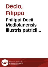 Philippi Decii Mediolanensis illustris patricii te[m]pestatis nostre i.u. luminis accutissimi Lectura sup[er] Decretali[is] | Biblioteca Virtual Miguel de Cervantes