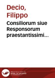 Consiliorum siue Responsorum praestantissimi iurisconsulti Philippi Decij Mediolanensis tomus primus [-secundus] | Biblioteca Virtual Miguel de Cervantes