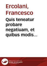 Quis teneatur probare negatiuam, et quibus modis negatiua probetur tractatus | Biblioteca Virtual Miguel de Cervantes