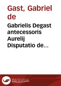 Gabrielis Degast antecessoris Aurelij Disputatio de actione arbitraria Ad L. Centum Capuae D. De eo quod cert[o] loc[o] dar[i] oportet | Biblioteca Virtual Miguel de Cervantes