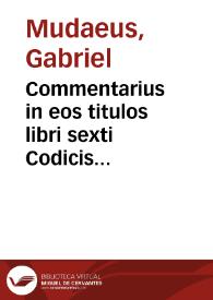 Commentarius in eos titulos libri sexti Codicis Iustinianei, qui post praefationem enumerantur, D. Gabrielis Mudaei Brechtani, Belgae, iurisconsulti ... | Biblioteca Virtual Miguel de Cervantes