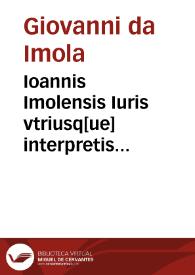 Ioannis Imolensis Iuris vtriusq[ue] interpretis doctissimi in Secundam Digesti noui partem comme[n]taria preclara : Additionibus et summariis illustrata, mendis non paucis repurgata Causidicis apprime utilia ad decidendas dirimendasq[ue] lites summe necessaria omnibus legu[m] studiosis iamdudum desydera[n]tibus proponuntur | Biblioteca Virtual Miguel de Cervantes