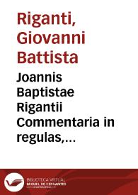 Joannis Baptistae Rigantii Commentaria in regulas, constitutiones, et ordinationes Cancellariae Apostolicae | Biblioteca Virtual Miguel de Cervantes