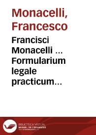 Francisci Monacelli ... Formularium legale practicum fori ecclesiastici in quo formulae expeditionum usufrequentium de his quae pertinent ad officium judicis nobile continentur ... Pars secunda : | Biblioteca Virtual Miguel de Cervantes