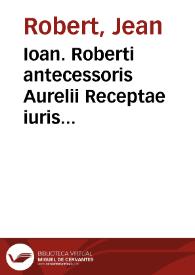 Ioan. Roberti antecessoris Aurelii Receptae iuris ciuilis lectionis, libri II | Biblioteca Virtual Miguel de Cervantes