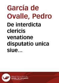 De interdicta clericis venatione disputatio unica siue Repetitio ad textum in cap. Omnibus clerico venatore pro obtinendo licentiae gradu compossita recitata et illustrata | Biblioteca Virtual Miguel de Cervantes