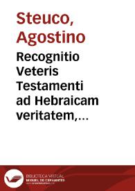 Recognitio Veteris Testamenti ad Hebraicam veritatem, collata etiam editione Septuaginta interprete cum ipsa ueritate Hebraica, nostraq[ue] translatione, cum expositione Hebraeorum, ac Graecorum, qui passim toto opere citantur | Biblioteca Virtual Miguel de Cervantes