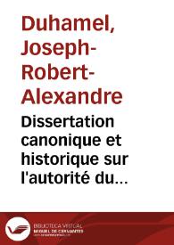 Dissertation canonique et historique sur l'autorité du Saint-Siége, et les décrets qu'on lui attribue ... | Biblioteca Virtual Miguel de Cervantes