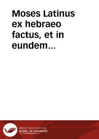 Moses Latinus ex hebraeo factus, et in eundem Praefatio qua multiplex eius doctrina ostenditur, et Annotationes, in quibus translationis ratio, sicubi opus est, redditur, et loci difficiliores explicantur | Biblioteca Virtual Miguel de Cervantes