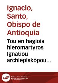 Tou en hagiois hieromartyros Ignatiou archiepiskópou Antiocheías, Epistolai | Biblioteca Virtual Miguel de Cervantes