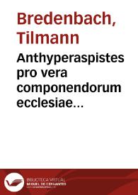 Anthyperaspistes pro vera componendorum ecclesiae dissidiorum ratione d. Matthiae Bredenbachij Kyrspe[n]sis, aduersùs conuicia et calumnias Iacobi Andreae Smidelini, quas inscripsit hyperaspisten tôn prolegoménon Ioannis Brentij | Biblioteca Virtual Miguel de Cervantes