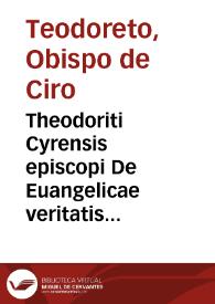 Theodoriti Cyrensis episcopi De Euangelicae veritatis ex Graecorum atq[ue] gentium philosophia cognitione, siue de Graecarum affectionum curatione, libri duodecim | Biblioteca Virtual Miguel de Cervantes