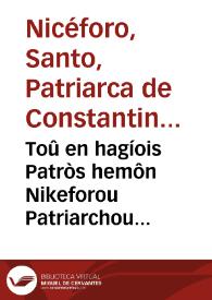 Toû en hagíois Patròs hemôn Nikeforou Patriarchou Konstantinoupóleos Istoría sýntomos apó te Maurikíou basileías | Biblioteca Virtual Miguel de Cervantes