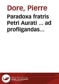 Paradoxa fratris Petri Aurati ... ad profligandas haereses, ex Diui Pauli apostoli epistolis selecta ineluctabilusque sanctorum patrum firmata testimoniis | Biblioteca Virtual Miguel de Cervantes