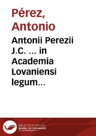 Antonii Perezii J.C. ... in Academia Lovaniensi legum antecessoris Praelectiones in duodecim libros Codicis Justiniani imp. | Biblioteca Virtual Miguel de Cervantes