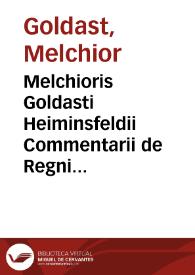 Melchioris Goldasti Heiminsfeldii Commentarii de Regni Bohemiae incorporatarumque provinciarum juribus ac privilegiis nec non de hereditaria successione regiae Bohemorum familiae | Biblioteca Virtual Miguel de Cervantes