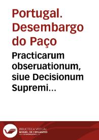 Practicarum obseruationum, siue Decisionum Supremi Senatus Regni Lusitaniae pars prima [-secunda] | Biblioteca Virtual Miguel de Cervantes