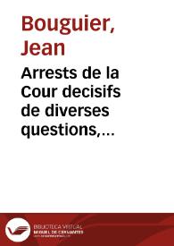 Arrests de la Cour decisifs de diverses questions, tant de droict, que de coustume, prononcez en Robbes Rouges, ou donnez sur procez partis, et autres | Biblioteca Virtual Miguel de Cervantes