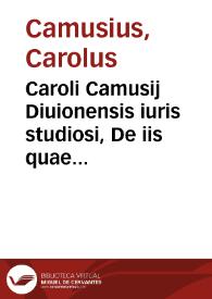 Caroli Camusij Diuionensis iuris studiosi, De iis quae ad tutorum excusationes pertinent ad Herenn. Modestin. libellus | Biblioteca Virtual Miguel de Cervantes