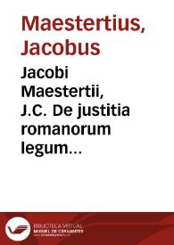 Jacobi Maestertii, J.C. De justitia romanorum legum libri duo repetitae praelectionis | Biblioteca Virtual Miguel de Cervantes