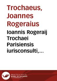 Ioannis Rogeraij Trochaei Parisiensis iurisconsulti, De officio iudicis in caussis capitalibus, ex bono et aequo decidendis, liber singularis ad leges | Biblioteca Virtual Miguel de Cervantes