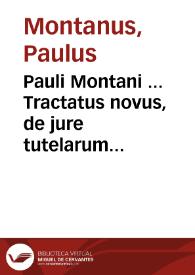 Pauli Montani ... Tractatus novus, de jure tutelarum et curationum : | Biblioteca Virtual Miguel de Cervantes