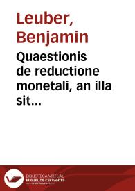 Quaestionis de reductione monetali, an illa sit idoneus monetae depravatae restituendae modus? | Biblioteca Virtual Miguel de Cervantes