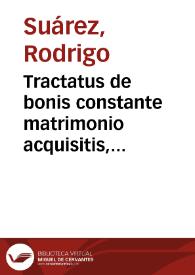 Tractatus de bonis constante matrimonio acquisitis, trium clarissimorum iurisconsultorum hispanorum, Roderici Suares, Ioannis Lopes, et Didaci à Segura. | Biblioteca Virtual Miguel de Cervantes