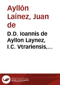 D.D. Ioannis de Ayllon Laynez, I.C. Vtrariensis, Illustrationes sive Additiones eruditissimae ad varias resolutiones Antonij Gomezij : | Biblioteca Virtual Miguel de Cervantes