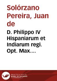 D. Philippo IV Hispaniarum et Indiarum regi. Opt. Max. D.D. Joannes de Solorzano Pereira ... Disputationem de Indiarum iure tomus primus sive De iusta Indiarum Occidentalium inquisitione acquisitione et retentione tribus libris comprehensam D.E.C. | Biblioteca Virtual Miguel de Cervantes