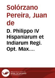 D. Philippo IV Hispaniarum et Indiarum Regi. Opt. Max. D.D. Joannes de Solorzano Pereira ... Emblemata regio politica in centuriam unam redacta, et laboriosis atque vtilibus commentarijs illustrata D.E.C. | Biblioteca Virtual Miguel de Cervantes