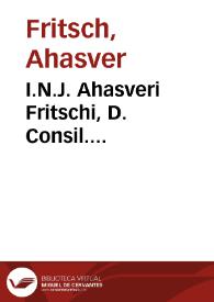 I.N.J. Ahasveri Fritschi, D. Consil. Rudolst-Schvvartzb. Sylloge variorum tractatuum iuris publici et privati | Biblioteca Virtual Miguel de Cervantes