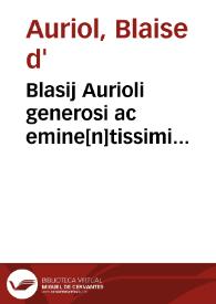 Blasij Aurioli generosi ac emine[n]tissimi florentissime academie Tholosane Doctoris rege[n]tis In. c. ea[m] te. de rescrip. in antiq.que ad hec vsq[ue] t[em]p[or]a inter latebras iuris iacuerat subtilis [et] verissima interpretatio | Biblioteca Virtual Miguel de Cervantes